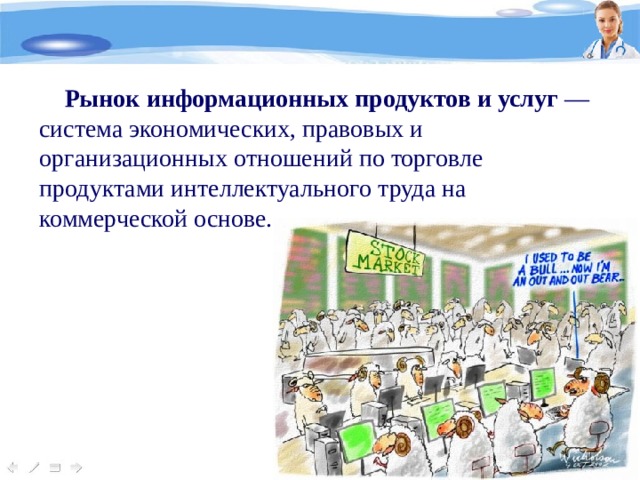 Рынок информационных продуктов и услуг — система экономических, правовых и организационных отношений по торговле продуктами интеллектуального труда на коммерческой основе. 