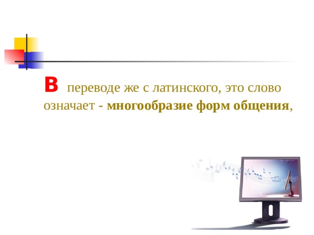 В переводе же с латинского, это слово означает - многообразие форм общения ,