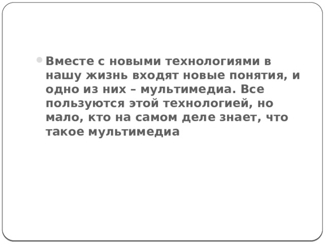 Вместе с новыми технологиями в нашу жизнь входят новые понятия, и одно из них – мультимедиа. Все пользуются этой технологией, но мало, кто на самом деле знает, что такое мультимедиа