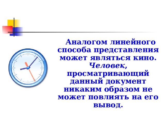 Аналогом линейного способа представления может являться кино. Человек , просматривающий данный документ никаким образом не может повлиять на его вывод.