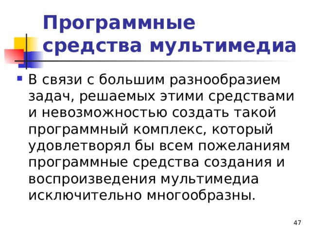 Программные средства мультимедиа В связи с большим разнообразием задач, решаемых этими средствами и невозможностью создать такой программный комплекс, который удовлетворял бы всем пожеланиям программные средства создания и воспроизведения мультимедиа исключительно многообразны. 46