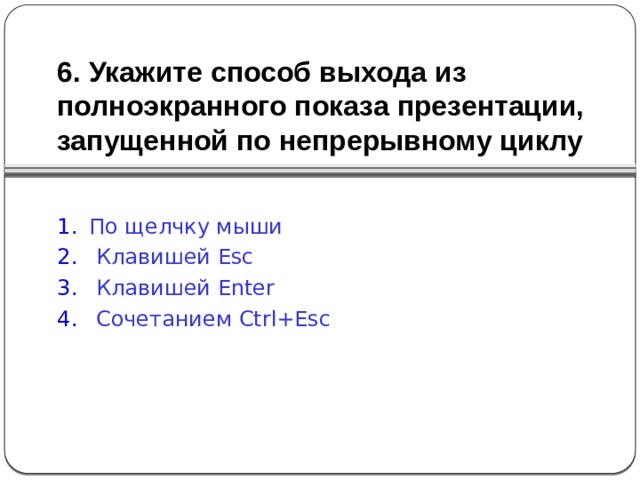 6. Укажите способ выхода из полноэкранного показа презентации, запущенной по непрерывному циклу