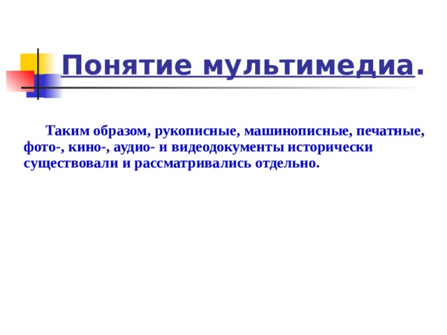 Понятие мультимедиа . Таким образом, рукописные, машинописные, печатные, фото-, кино-, аудио- и видеодокументы исторически существовали и рассматривались отдельно.