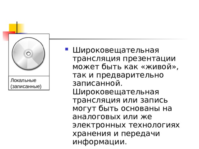 Широковещательная трансляция презентации может быть как «живой», так и предварительно записанной. Широковещательная трансляция или запись могут быть основаны на аналоговых или же электронных технологиях хранения и передачи информации.