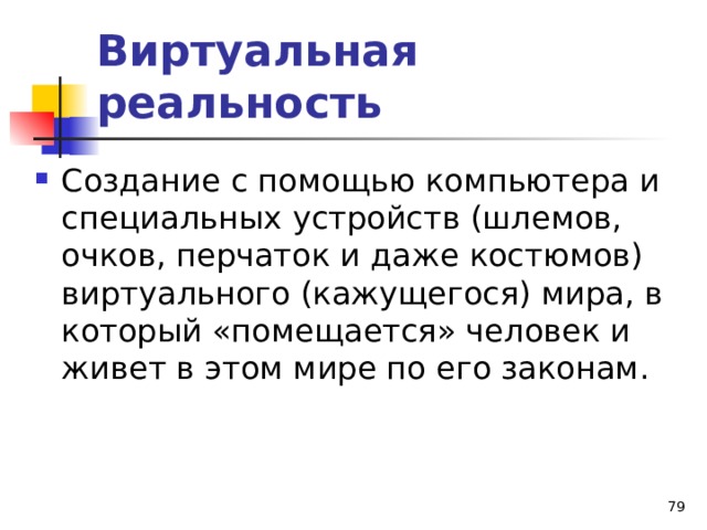 Виртуальная реальность Создание с помощью компьютера и специальных устройств (шлемов, очков, перчаток и даже костюмов) виртуального (кажущегося) мира, в который «помещается» человек и живет в этом мире по его законам. 46