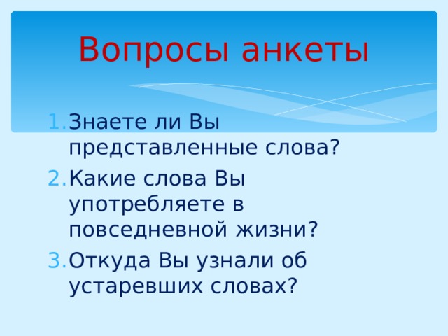 Вопросы анкеты Знаете ли Вы представленные слова? Какие слова Вы употребляете в повседневной жизни? Откуда Вы узнали об устаревших словах? 