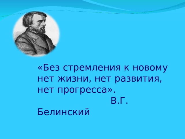 «Без стремления к новому нет жизни, нет развития, нет прогресса».  В.Г. Белинский 