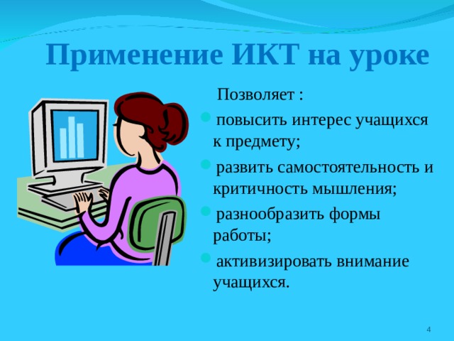 Применение ИКТ на уроке  Позволяет : повысить интерес учащихся к предмету; развить самостоятельность и критичность мышления; разнообразить формы работы; активизировать внимание учащихся.  