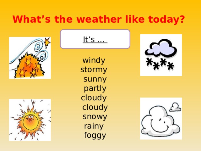 What’s the weather like today? It’s … windy stormy sunny partly cloudy cloudy  snowy rainy foggy 