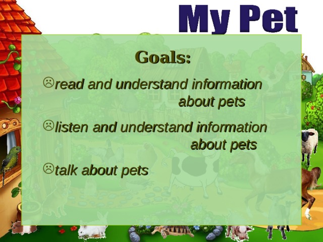 Goals: read and understand information  about pets listen and understand information  about pets talk about pets  
