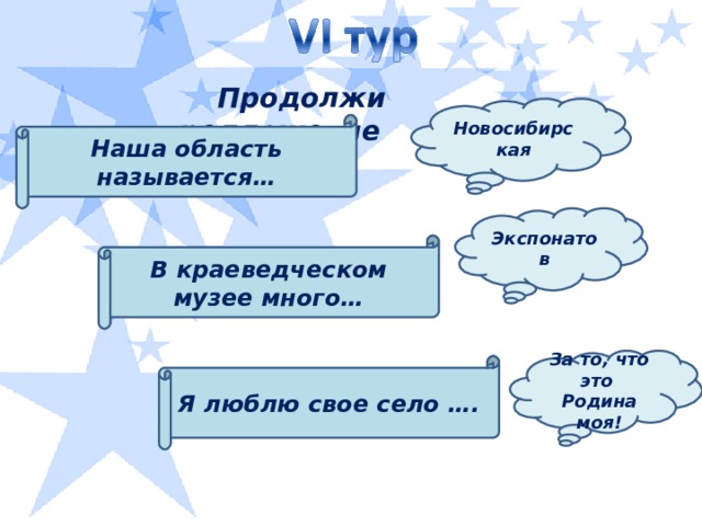 Продолжи предложение Новосибирская Наша область называется… Экспонатов В краеведческом музее много… За то, что это Родина моя! Я люблю свое село ….