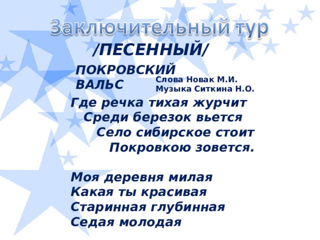 /ПЕСЕННЫЙ/ ПОКРОВСКИЙ ВАЛЬС  Слова Новак М.И. Музыка Ситкина Н.О. Где речка тихая журчит  Среди березок вьется  Село сибирское стоит  Покровкою зовется.  Моя деревня милая Какая ты красивая Старинная глубинная Седая молодая