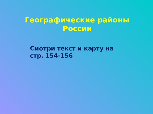 Географические районы России Смотри текст и карту на стр. 154-156 