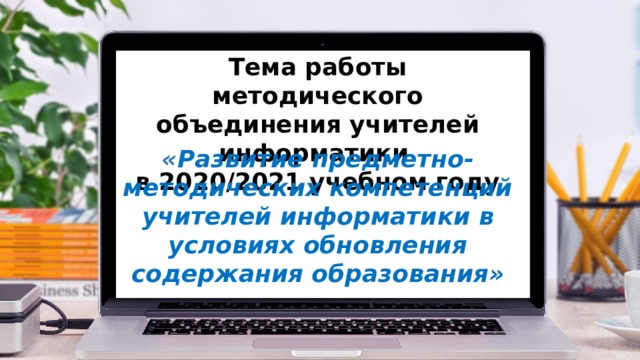 Тема работы методического объединения учителей информатики в 2020/2021 учебном году « Развитие предметно-методических компетенций учителей информатики в условиях обновления содержания образования» 