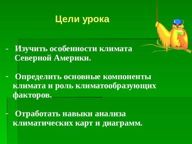 Цели урока - Изучить особенности климата  Северной Америки.   Определить основные компоненты климата и роль климатообразующих факторов.   Отработать навыки анализа климатических карт и диаграмм.  