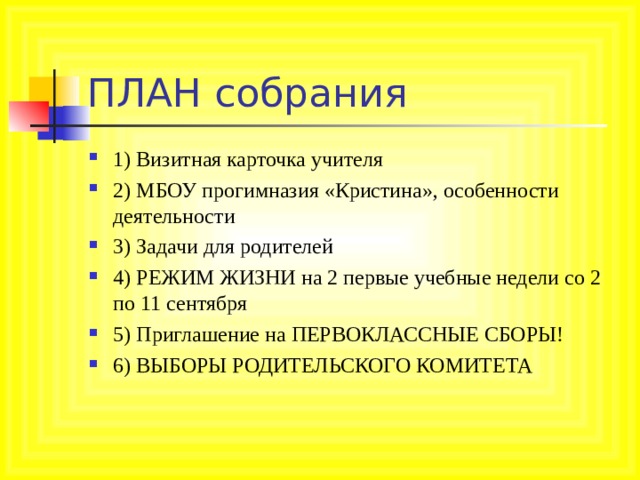 ПЛАН собрания 1) Визитная карточка учителя 2) МБОУ прогимназия «Кристина», особенности деятельности 3) Задачи для родителей 4) РЕЖИМ ЖИЗНИ на 2 первые учебные недели c о 2 по 11 сентября 5) Приглашение на ПЕРВОКЛАССНЫЕ СБОРЫ! 6) ВЫБОРЫ РОДИТЕЛЬСКОГО КОМИТЕТА  