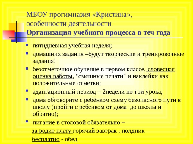 МБОУ прогимназия «Кристина»,  особенности деятельности  Организация учебного процесса в теч года пятидневная учебная неделя; домашних задания –будут творческие и тренировочные задания! безотметочное обучение в первом классе, словесная оценка работы , 