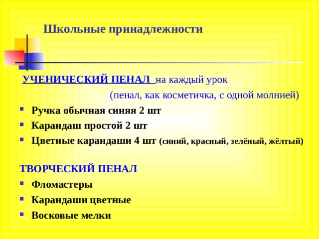 Школьные принадлежности   УЧЕНИЧЕСКИЙ ПЕНАЛ  на каждый урок  (пенал, как косметичка, с одной молнией) Ручка обычная синяя 2 шт Карандаш простой 2 шт Цветные карандаши 4 шт (синий, красный, зелёный, жёлтый)  ТВОРЧЕСКИЙ ПЕНАЛ Фломастеры Карандаши цветные Восковые мелки 