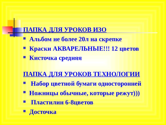 ПАПКА ДЛЯ УРОКОВ ИЗО Альбом не более 20л на скрепке Краски АКВАРЕЛЬНЫЕ!!! 12 цветов Кисточка средняя ПАПКА ДЛЯ УРОКОВ ТЕХНОЛОГИИ  Набор цветной бумаги односторонней Ножницы обычные, которые режут)))   Пластилин 6-8цветов Досточка  