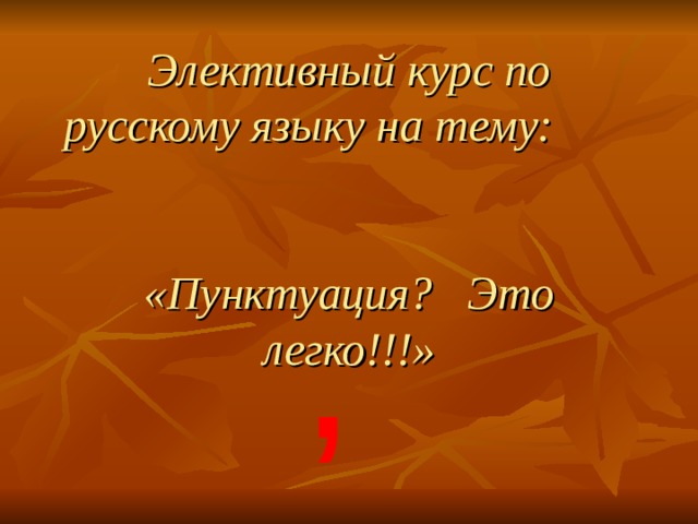 Элективный курс по русскому языку на тему:  «Пунктуация? Это легко!!!» , 