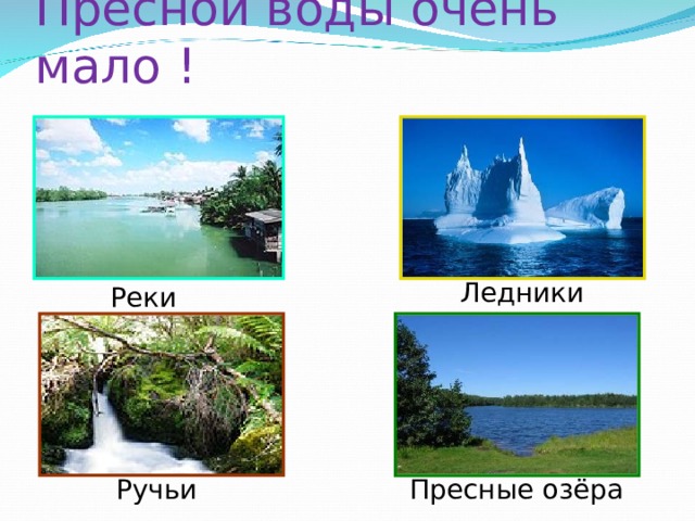 Пресной воды очень мало ! Ледники Реки Ручьи Пресные озёра 