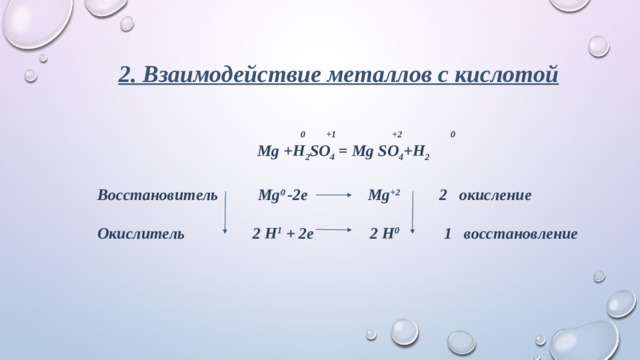 2. Взаимодействие металлов с кислотой   0 +1 +2 0  Mg +H 2 SO 4 = Mg SO 4 +H 2    Восстановитель Mg 0 -2e Mg +2 2 окисление   Окислитель 2 H 1  + 2e 2 H 0  1 восстановление 