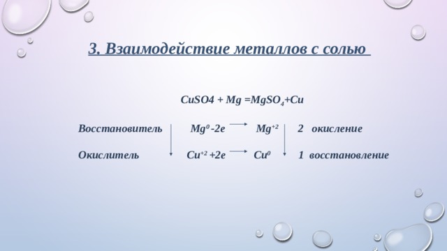 3. Взаимодействие металлов с солью   CuSO4 + Mg =MgSO 4 +Cu  Восстановитель Mg 0 -2e Mg +2 2 окисление  Окислитель Cu +2  +2e Cu 0 1 восстановление 
