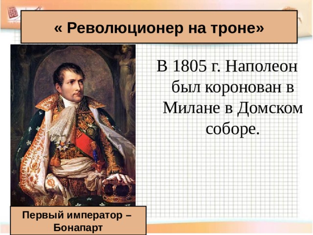 « Революционер на троне» В 1805 г. Наполеон был коронован в Милане в Домском соборе. Первый император – Бонапарт 