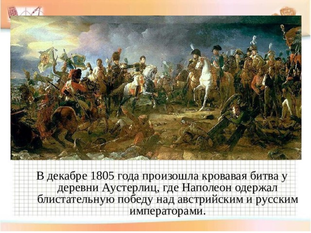 В декабре 1805 года произошла кровавая битва у деревни Аустерлиц, где Наполеон одержал блистательную победу над австрийским и русским императорами. 