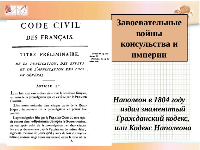 Завоевательные войны консульства и империи Наполеон в 1804 году издал знаменитый Гражданский кодекс, или Кодекс Наполеона 