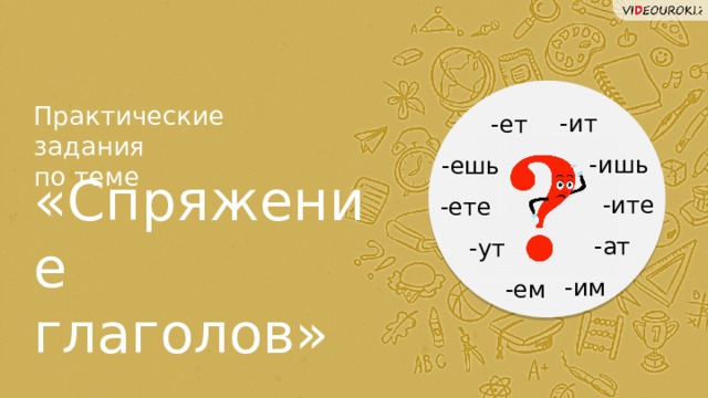 Практические задания  по теме -ит -ет -ишь -ешь «Спряжение глаголов» -ите -ете -ат -ут -им -ем  