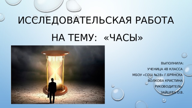 Исследовательская работа  на тему: «Часы» Выполнила:  ученица 4В класса МБОУ «Сош №28» г.Брянска Волкова Кристина Руководитель: Зайцева о.в. 