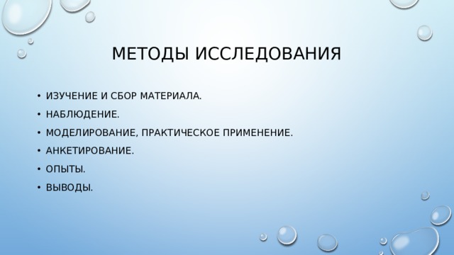 Методы исследования Изучение и сбор материала. Наблюдение. Моделирование, практическое применение. Анкетирование. Опыты. Выводы. 