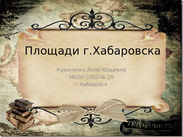 Площади г.Хабаровска Куриченко Алла Юрьевна МБОУ СОШ № 29 г.Хабаровск 