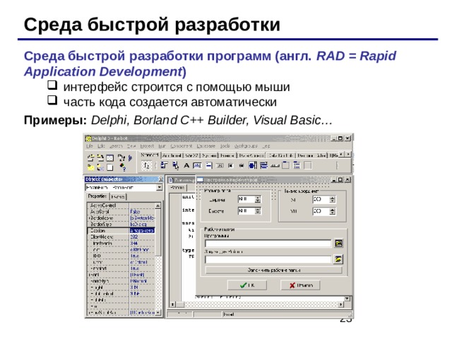 Среда быстрой разработки Среда быстрой разработки программ (англ. RAD = Rapid Application Development )  интерфейс строится с помощью мыши часть кода создается автоматически интерфейс строится с помощью мыши часть кода создается автоматически Примеры:  Delphi, Borland C++ Builder, Visual Basic… 