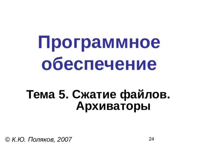 Программное  обеспечение Тема 5. Сжатие файлов.  Архиваторы © К.Ю. Поляков, 2007 