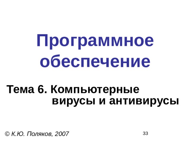 Программное  обеспечение Тема 6. Компьютерные  вирусы и антивирусы © К.Ю. Поляков, 2007 