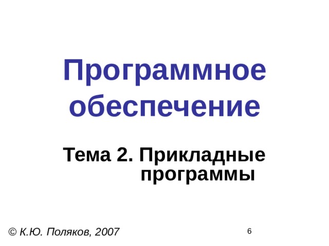 Программное  обеспечение Тема 2. Прикладные  программы © К.Ю. Поляков, 2007 