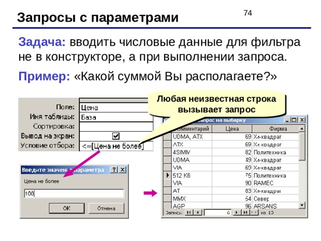 Запросы с параметрами Задача: вводить числовые данные для фильтра не в конструкторе, а при выполнении запроса. Пример: «Какой суммой Вы располагаете?» Любая неизвестная строка вызывает запрос 