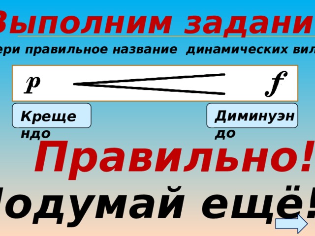 Выполним задание. Выбери правильное название динамических вилочек Диминуэндо Крещендо Правильно! Подумай ещё! 17 