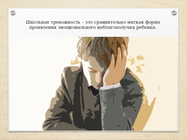  Школьная тревожность – это сравнительно мягкая форма проявления эмоционального неблагополучия ребенка.   Детей с различными формами школьной тревожности в первых классах в настоящее время до 30–35%. 