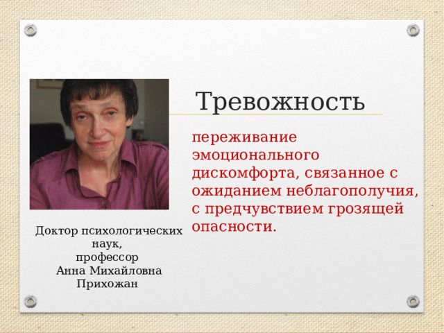 Тревожность переживание эмоционального дискомфорта, связанное с ожиданием неблагополучия, с предчувствием грозящей опасности. Доктор психологических наук, профессор Анна Михайловна Прихожан 