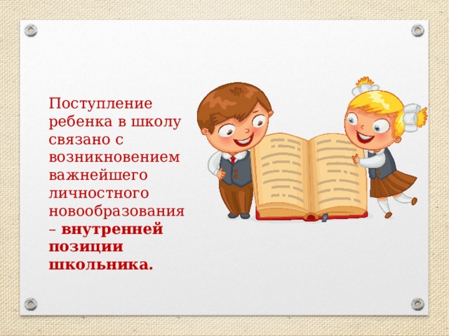 Поступление ребенка в школу связано с возникновением важнейшего личностного новообразования – внутренней позиции школьника. 