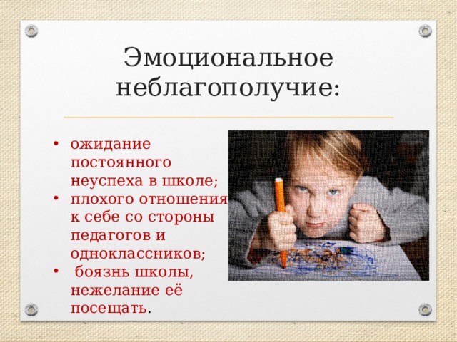 Эмоциональное неблагополучие: ожидание постоянного неуспеха в школе; плохого отношения к себе со стороны педагогов и одноклассников;  боязнь школы, нежелание её посещать . 