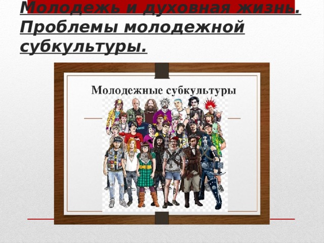 Молодежь и духовная жизнь. Проблемы молодежной субкультуры. 