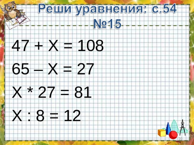 47 + Х = 108 65 – Х = 27 Х * 27 = 81 Х : 8 = 12  