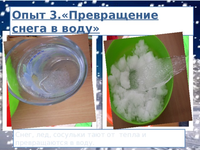Опыт 3.«Превращение снега в воду» Снег, лед, сосульки тают от тепла и превращаются в воду. 