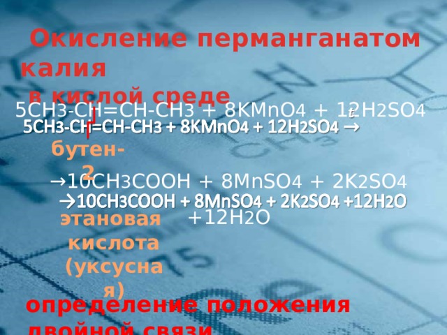  Окисление перманганатом калия  в кислой среде 5СН 3- СН=СН-СН 3 + 8KMnО 4 + 12H 2 SO 4    → 10СН 3 COOH + 8MnSO 4 + 2K 2 SO 4 +12H 2 O  бутен-2 этановая кислота (уксусная)  определение положения двойной связи 14 