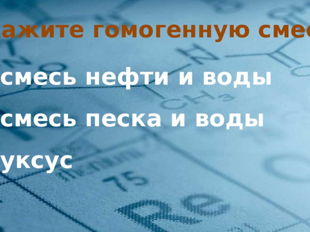 Укажите гомогенную смеси смесь нефти и воды смесь песка и воды уксус Чистые вещества и смеси 