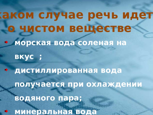 В каком случае речь идет о чистом веществе морская вода соленая на вкус ; дистиллированная вода получается при охлаждении водяного пара; минеральная вода применяется для лечения некоторых заболеваний; Чистые вещества и смеси 